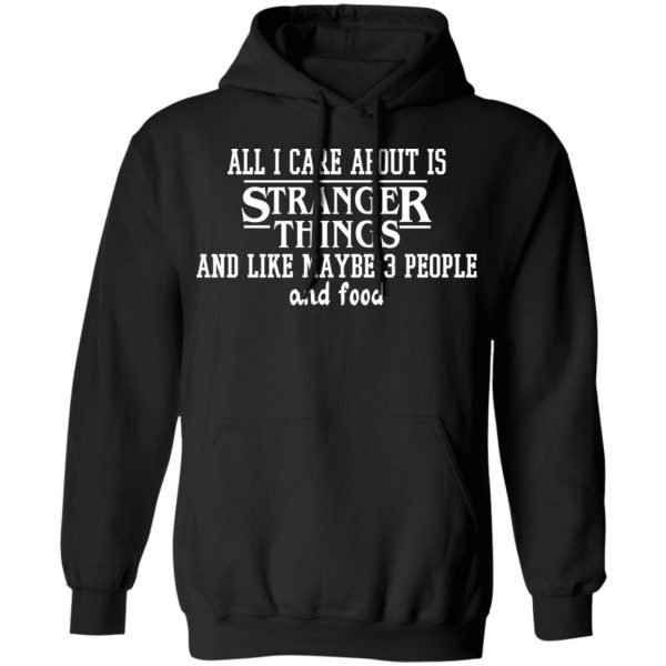 All I Care About Is Stranger Things And Like Maybe 3 People And Food T-Shirts, Hoodies, Sweater 4