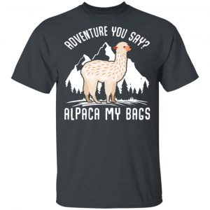 Adventure You Say Alpaca My Bags T-Shirts, Hoodies, Sweater 5