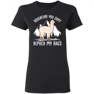 Adventure You Say Alpaca My Bags T-Shirts, Hoodies, Sweater 6