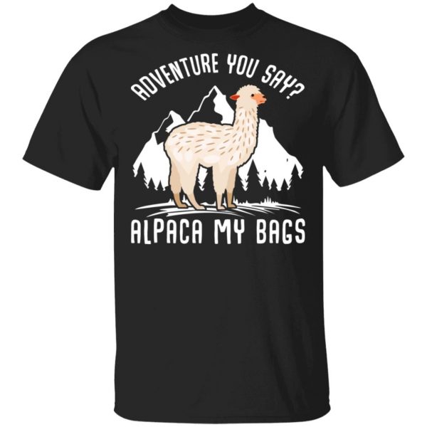 Adventure You Say Alpaca My Bags T-Shirts, Hoodies, Sweater 1