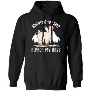 Adventure You Say Alpaca My Bags T-Shirts, Hoodies, Sweater 7