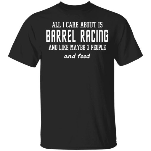 All I Care About Is Barrel Racing And Like Maybe 3 People And Food T-Shirts, Hoodies, Sweater 1