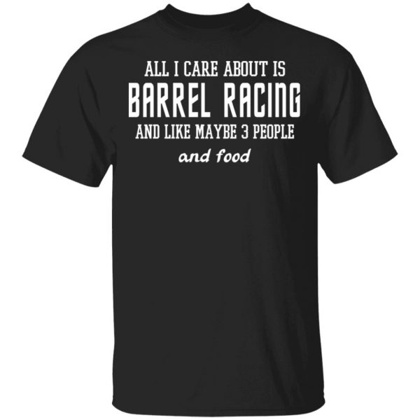 All I Care About Is Barrel Racing And Like Maybe 3 People And Food T-Shirts, Hoodies, Sweater 1