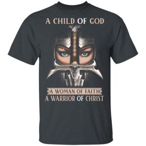 A Child Of God A Woman Of Faith A Warrior Of Christ T-Shirts, Hoodies, Sweater 14