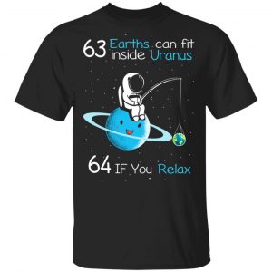63 Earths Can Fit Inside Uranus 64 If You Relax T-Shirts, Hoodies, Sweater Apparel