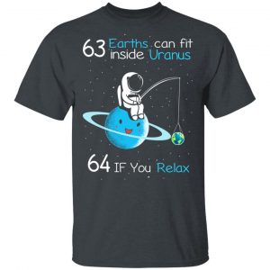 63 Earths Can Fit Inside Uranus 64 If You Relax T-Shirts, Hoodies, Sweater Apparel 2