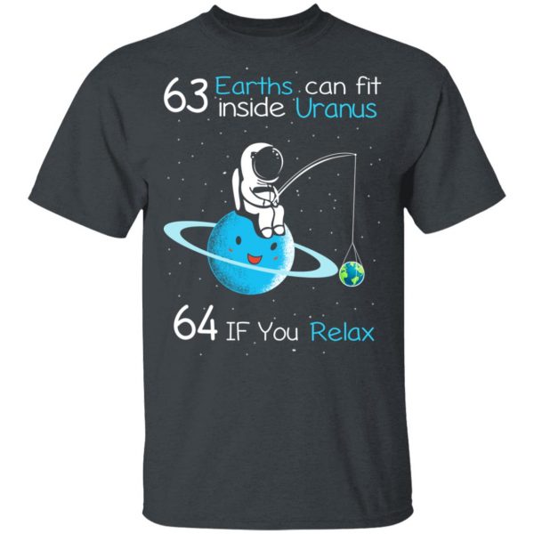 63 Earths Can Fit Inside Uranus 64 If You Relax T-Shirts, Hoodies, Sweater Apparel 4