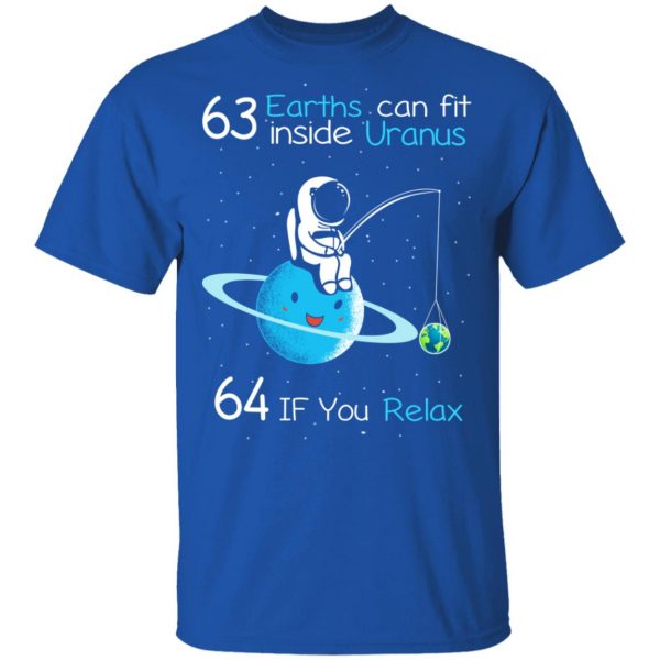 63 Earths Can Fit Inside Uranus 64 If You Relax T-Shirts, Hoodies, Sweater Apparel 6