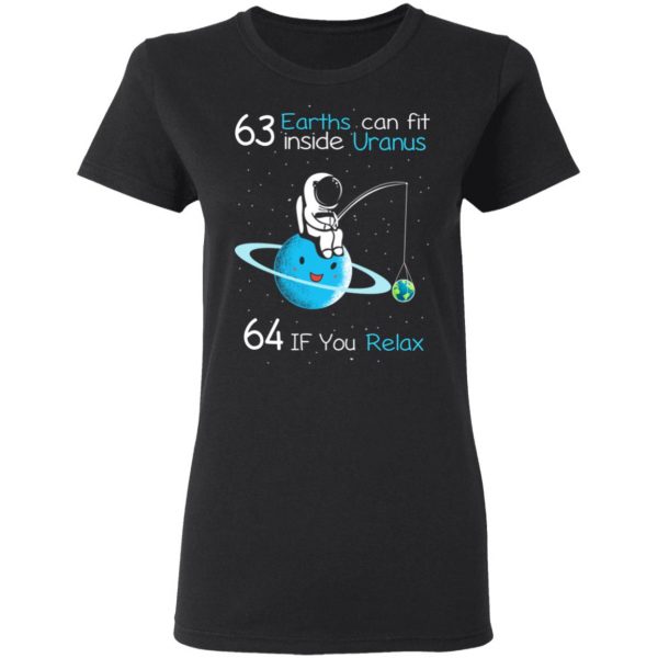 63 Earths Can Fit Inside Uranus 64 If You Relax T-Shirts, Hoodies, Sweater Apparel 7