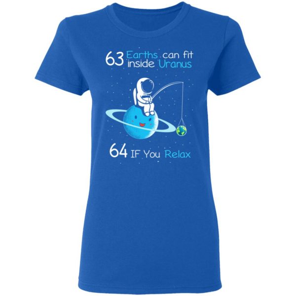 63 Earths Can Fit Inside Uranus 64 If You Relax T-Shirts, Hoodies, Sweater Apparel 10