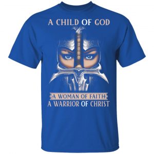 A Child Of God A Woman Of Faith A Warrior Of Christ T-Shirts, Hoodies, Sweater 16