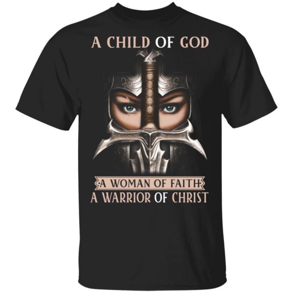 A Child Of God A Woman Of Faith A Warrior Of Christ T-Shirts, Hoodies, Sweater 1