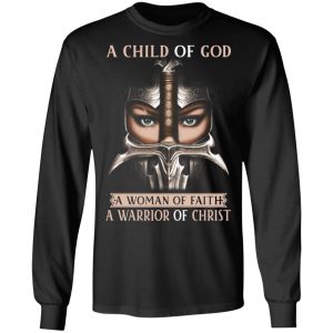 A Child Of God A Woman Of Faith A Warrior Of Christ T-Shirts, Hoodies, Sweater 21