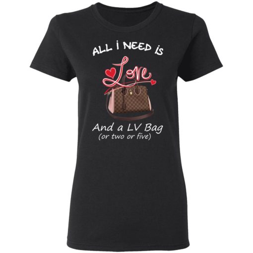 All I Need Is Love And A LV Bag Or Two Or Five T-Shirts, Hoodies, Sweater 2