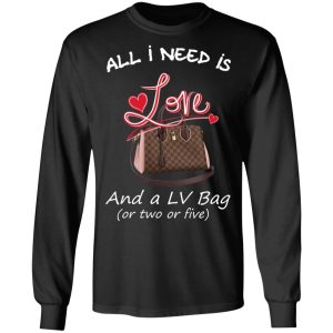 All I Need Is Love And A LV Bag Or Two Or Five T-Shirts, Hoodies, Sweater 6