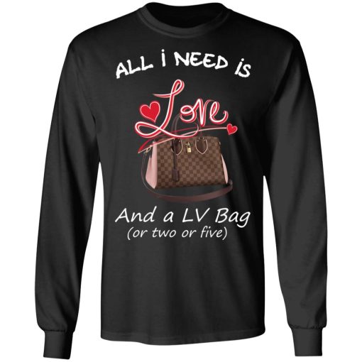 All I Need Is Love And A LV Bag Or Two Or Five T-Shirts, Hoodies, Sweater 3