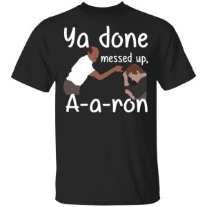 Ya Done Messed Up A-A-Ron T-Shirts, Hoodies, Sweater Apparel