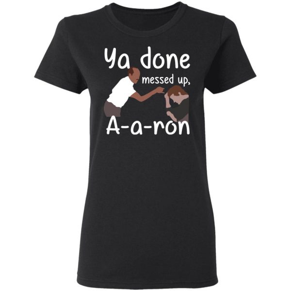 Ya Done Messed Up A-A-Ron T-Shirts, Hoodies, Sweater 2