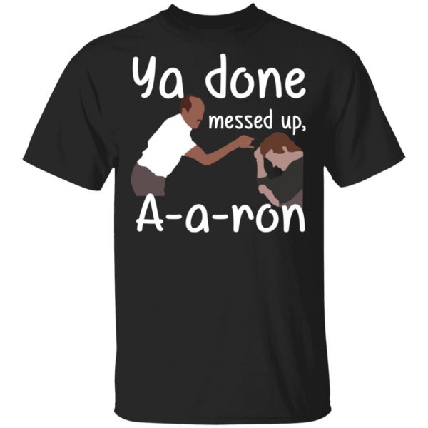 Ya Done Messed Up A-A-Ron T-Shirts, Hoodies, Sweater 1