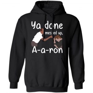 Ya Done Messed Up A-A-Ron T-Shirts, Hoodies, Sweater 7