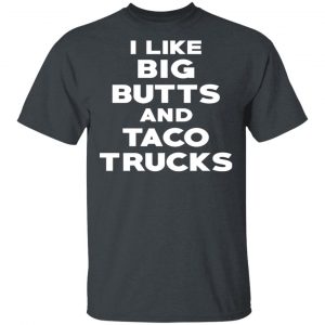 I Like Big Butts And Taco Trucks T-Shirts, Hoodies, Sweater 14