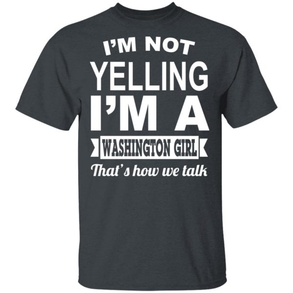 I'm Not Yelling I'm A Washington Girl That's How We Talk T-Shirts, Hoodies, Sweater 2