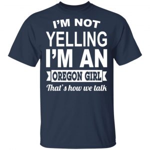 I'm Not Yelling I'm An Oregon Girl That's How We Talk T-Shirts, Hoodies, Sweater 15