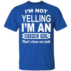 I'm Not Yelling I'm An Oregon Girl That's How We Talk T-Shirts, Hoodies, Sweater 16