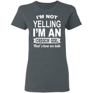 I'm Not Yelling I'm An Oregon Girl That's How We Talk T-Shirts, Hoodies, Sweater 18