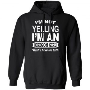 I'm Not Yelling I'm An Oregon Girl That's How We Talk T-Shirts, Hoodies, Sweater 22