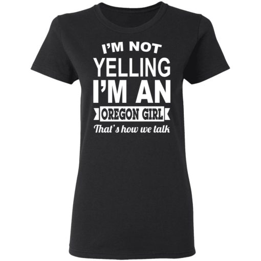 I'm Not Yelling I'm An Oregon Girl That's How We Talk T-Shirts, Hoodies, Sweater 5