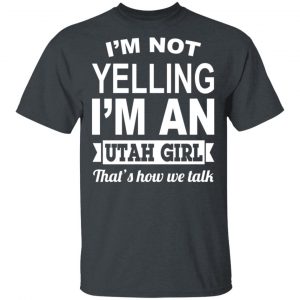 I’m Not Yelling I’m An Utah Girl That’s How We Talk T-Shirts, Hoodies, Sweater Utah 2