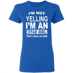 I'm Not Yelling I'm An Utah Girl That's How We Talk T-Shirts, Hoodies, Sweater 20