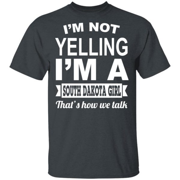 I'm Not Yelling I'm A South Dakota Girl That's How We Talk T-Shirts, Hoodies, Sweater 2