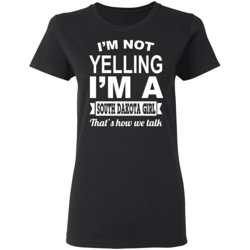 I'm Not Yelling I'm A South Dakota Girl That's How We Talk T-Shirts, Hoodies, Sweater 3