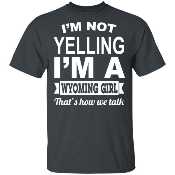 I'm Not Yelling I'm A Wyoming Girl That's How We Talk T-Shirts, Hoodies, Sweater 2