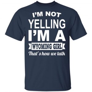 I'm Not Yelling I'm A Wyoming Girl That's How We Talk T-Shirts, Hoodies, Sweater 15
