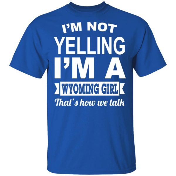 I'm Not Yelling I'm A Wyoming Girl That's How We Talk T-Shirts, Hoodies, Sweater 4