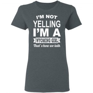 I'm Not Yelling I'm A Wyoming Girl That's How We Talk T-Shirts, Hoodies, Sweater 18