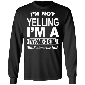 I'm Not Yelling I'm A Wyoming Girl That's How We Talk T-Shirts, Hoodies, Sweater 21