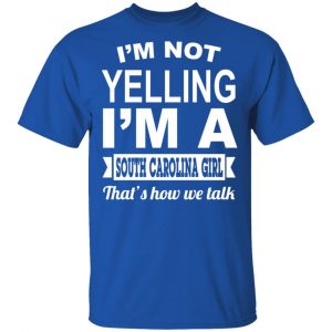 I'm Not Yelling I'm A South Carolina Girl That's How We Talk T-Shirts, Hoodies, Sweater 16