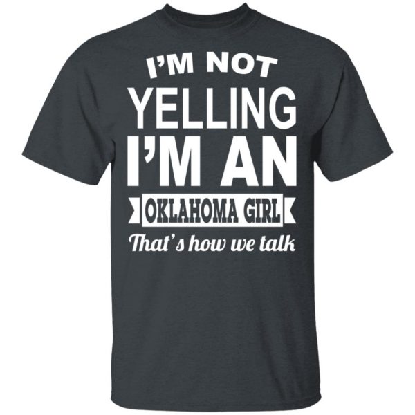 I’m Not Yelling I’m An Oklahoma Girl That’s How We Talk T-Shirts, Hoodies, Sweater Oklahoma 4