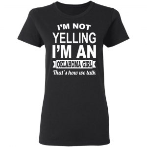 I'm Not Yelling I'm An Oklahoma Girl That's How We Talk T-Shirts, Hoodies, Sweater 17