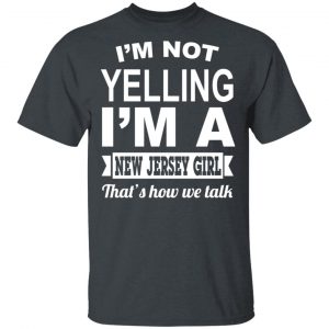 I’m Not Yelling I’m A New Jersey Girl That’s How We Talk T-Shirts, Hoodies, Sweater New Jersey 2