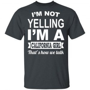 I’m Not Yelling I’m A California Girl That’s How We Talk T-Shirts, Hoodies, Sweater California 2