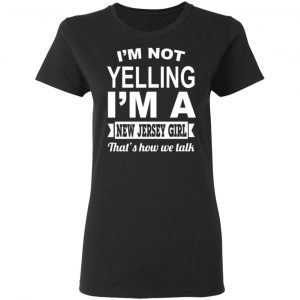 I'm Not Yelling I'm A New Jersey Girl That's How We Talk T-Shirts, Hoodies, Sweater 17