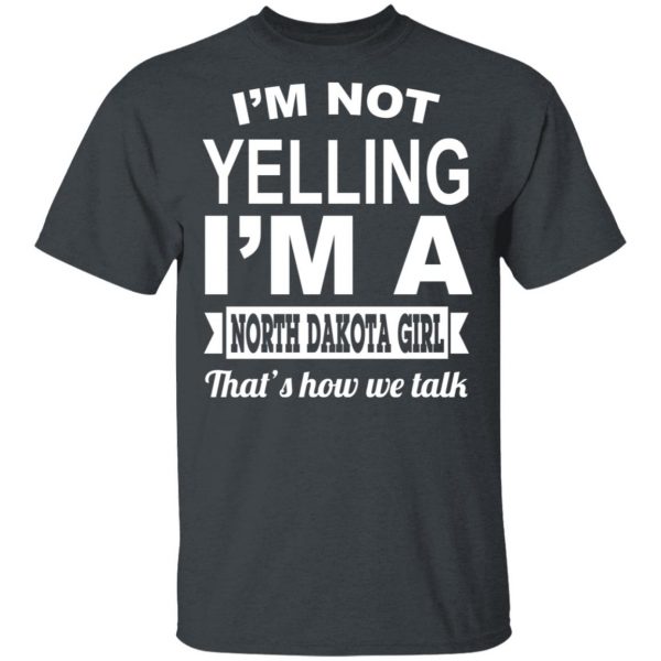 I'm Not Yelling I'm A North Dakota Girl That's How We Talk T-Shirts, Hoodies, Sweater 2