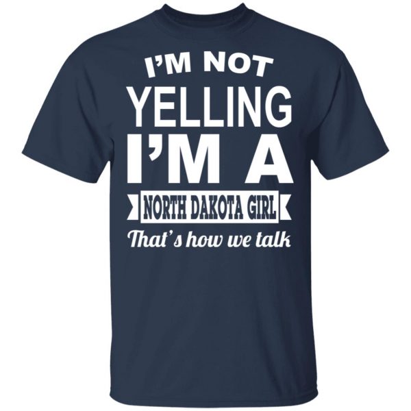 I'm Not Yelling I'm A North Dakota Girl That's How We Talk T-Shirts, Hoodies, Sweater 3