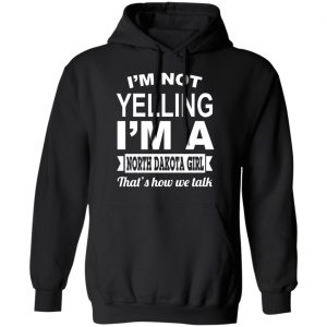I'm Not Yelling I'm A North Dakota Girl That's How We Talk T-Shirts, Hoodies, Sweater 22