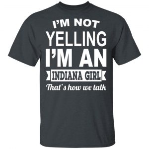 I’m Not Yelling I’m An Indiana Girl That’s How We Talk T-Shirts, Hoodies, Sweater Indiana 2